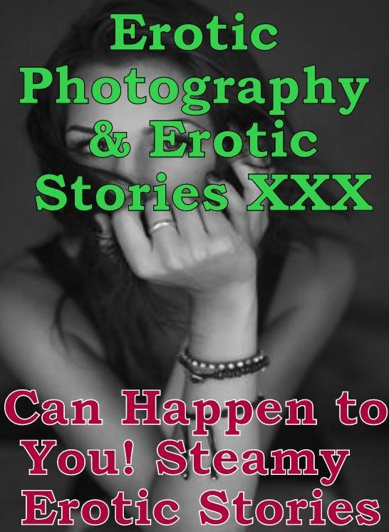 Erotica Nudes: Erotic Photography & Erotic Stories XXX Can Happen to You! Steamy Erotic Stories ( Erotic Photography, Erotic Stories, Nude Photos, Naked, Adult Nudes, Domination, Lesbian, She-male, Gay, Fetish, Bondage, Sex, Erotic, Erotica, Hentai )