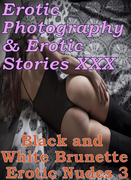 Erotic Nudes: Erotic Photography & Erotic Stories XXX Black and White Brunette Erotic Nudes 3 ( Erotic Photography, Erotic Stories, Nude Photos, Naked, Adult Nudes, Domination, Lesbian, She-male, Gay, Fetish, Bondage, Sex, Erotic )