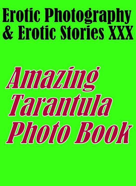 Erotica Teen: Erotic Photography & Erotic Stories XXX Amazing Tarantula Photo Book ( Erotic Photography, Erotic Stories, Nude Photos, Naked, Adult Nudes, Domination, Lesbian, She-male, Gay, Fetish, Bondage, Sex, Erotic, Erotica, Hentai, Oral, Porno )