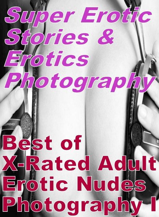 Nudes: Super Erotic Stories & Erotics Photography Best of "X-Rated Adult Erotic Nudes Photography I" ( Erotic Photography, Erotic Stories, Nude Photos, Lesbian, She-male, Gay, Fetish, Bondage, Sex, Erotic, Erotica, Hentai, Oral, Porno )