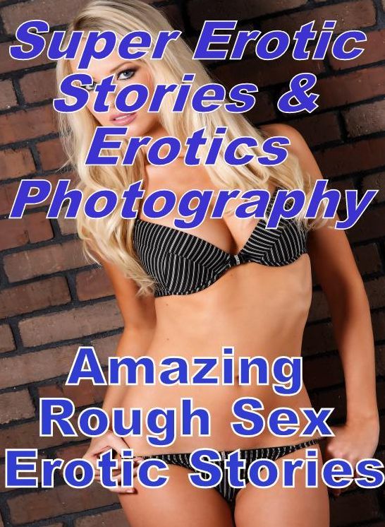Erotica: Super Erotic Stories & Erotics Photography Amazing Rough Sex Erotic Stories ( Erotic Photography, Erotic Stories, Nude Photos, Lesbian, She-male, Gay, Fetish, Bondage, Sex, Erotic, Erotica, Hentai, Oral, Porno )