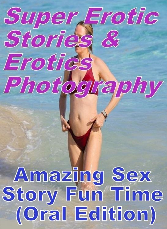Erotic Sex: Super Erotic Stories & Erotics Photography Amazing Sex Story Fun Time (Oral Edition) ( Erotic Photography, Erotic Stories, Nude Photos, Lesbian, She-male, Gay, Fetish, Bondage, Sex, Erotic, Erotica, Hentai, Oral, Porno )