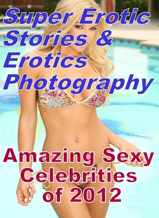 Erotica Sex: Super Erotic Stories & Erotics Photography Amazing Sexy Celebrities of 2012 ( Erotic Photography, Erotic Stories, Nude Photos, Lesbian, She-male, Gay, Fetish, Bondage, Sex, Erotic, Erotica, Hentai, Oral, Porno )