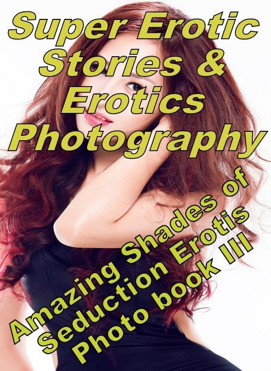 Sex: Super Erotic Stories & Erotics Photography Amazing Shades of Seduction Erotis Photo book III ( Erotic Photography, Erotic Stories, Nude Photos, Lesbian, She-male, Gay, Fetish, Bondage, Sex, Erotic, Erotica, Hentai, Oral, Porno )