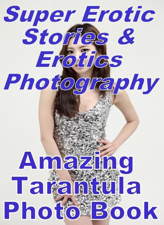 Erotic: Super Erotic Stories & Erotics Photography Amazing Tarantula Photo Book ( Erotic Photography, Erotic Stories, Nude Photos, Lesbian, She-male, Gay, Fetish, Bondage, Sex, Erotic, Erotica, Hentai, Oral, Porno )