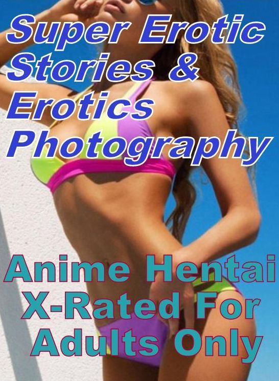 Erotica Sex: Super Erotic Stories & Erotics Photography Anime Hentai X-Rated For Adults Only ( Erotic Photography, Erotic Stories, Nude Photos, Lesbian, She-male, Gay, Fetish, Bondage, Sex, Erotic, Erotica, Hentai, Oral, Porno )
