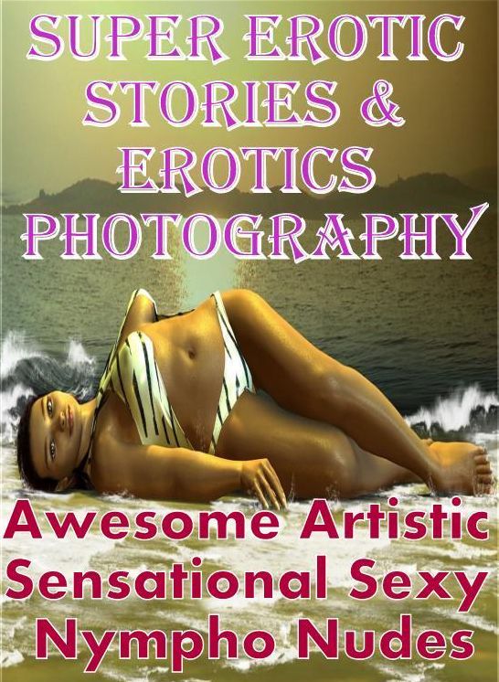 Erotic Sex: Super Erotic Stories & Erotics Photography Awesome Artistic Sensational Sexy Nympho Nudes ( Erotic Photography, Erotic Stories, Nude Photos, Lesbian, She-male, Gay, Fetish, Bondage, Sex, Erotic, Erotica, Hentai, Oral, Porno )