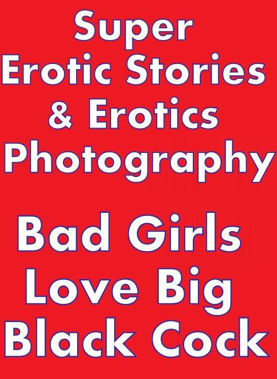 Nudes: Super Erotic Stories & Erotics Photography Bad Girls Love Big Black Cock ( Erotic Photography, Erotic Stories, Nude Photos, Lesbian, She-male, Gay, Fetish, Bondage, Sex, Erotic, Erotica, Hentai, Oral, Porno )