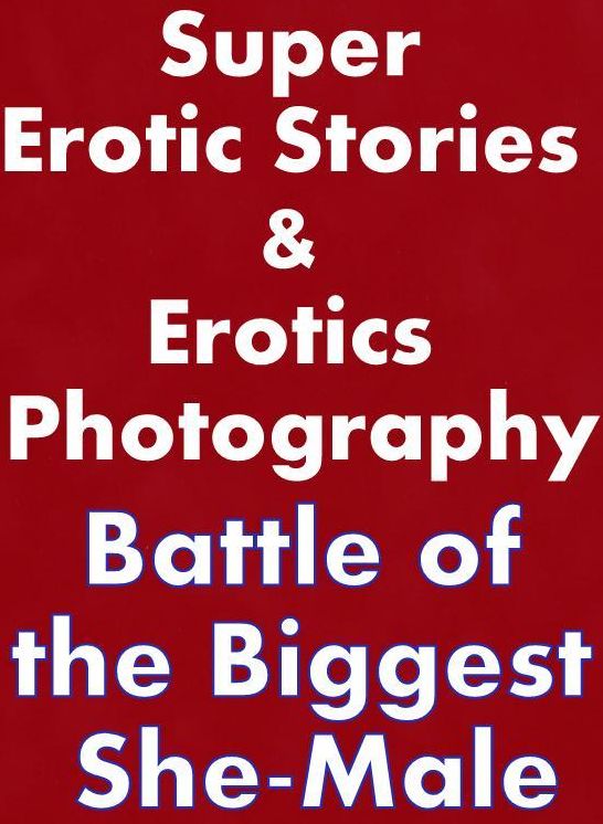 Porn: Super Erotic Stories & Erotics Photography Battle of the Biggest She-Male ( Erotic Photography, Erotic Stories, Nude Photos, Lesbian, She-male, Gay, Fetish, Bondage, Sex, Erotic, Erotica, Hentai, Oral, Porno )