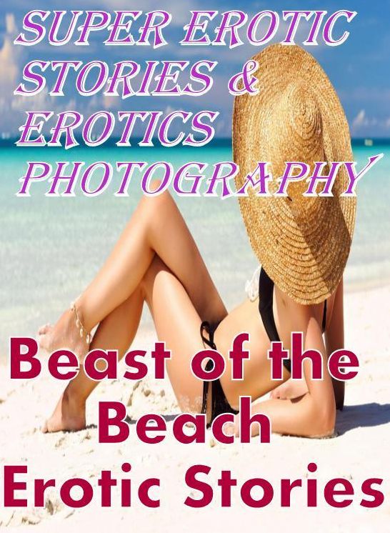 Adult: Super Erotic Stories & Erotics Photography Beast of the Beach Erotic Stories ( Erotic Photography, Erotic Stories, Nude Photos, Lesbian, She-male, Gay, Fetish, Bondage, Sex, Erotic, Erotica, Hentai, Oral, Porno )