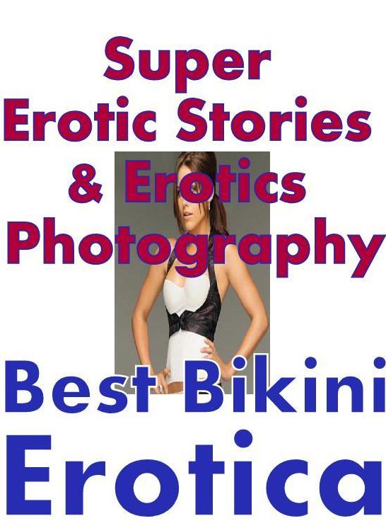Erotic Sex: Super Erotic Stories & Erotics Photography Best Bikini Erotica ( Erotic Photography, Erotic Stories, Nude Photos, Lesbian, She-male, Gay, Fetish, Bondage, Sex, Erotic, Erotica, Hentai, Oral, Porno )