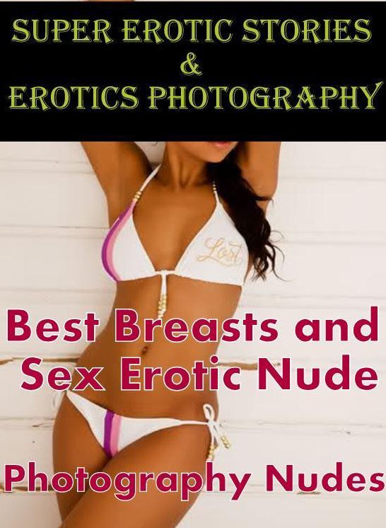 Erotica Sex: Super Erotic Stories & Erotics Photography Best Breasts and Sex Erotic Nude Photography Nudes ( Erotic Photography, Erotic Stories, Nude Photos, Lesbian, She-male, Gay, Fetish, Bondage, Sex, Erotic, Erotica, Hentai, Oral, Porno )