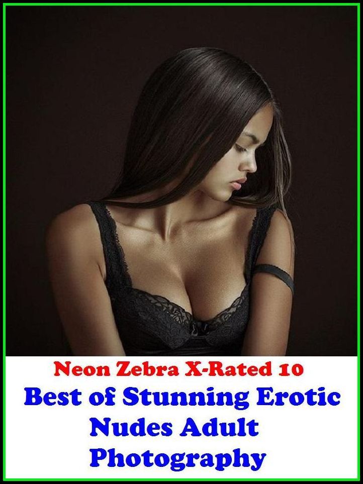 XXX: Neon Zebra X-Rated 10! Best of"Stunning Erotic Nudes Adult Photography" ( Erotic Photography, Erotic Stories, Nude Photos, Naked , Adult Nudes, Breast, Domination, Bare Ass, Lesbian, She-male, Gay, Fetish, Bondage, Sex, Erotic, Erotica )