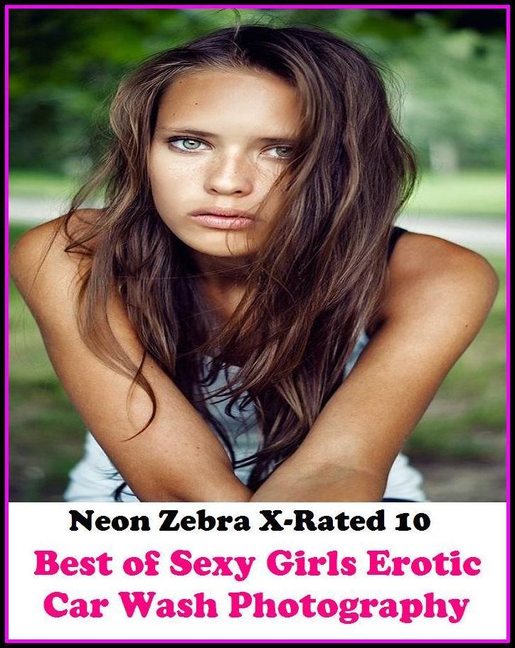 XXX: Neon Zebra X-Rated 10! Best of"Sexy Girls Erotic Car Wash Photography" ( Erotic Photography, Erotic Stories, Nude Photos, Naked , Adult Nudes, Breast, Domination, Bare Ass, Lesbian, She-male, Gay, Fetish, Bondage, Sex, Erotic, Erotica )