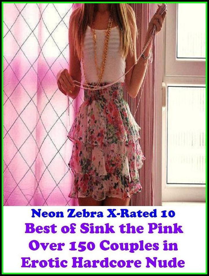 XXX: Neon Zebra X-Rated 10! Best of"Sink the Pink Over 150 Couples in Erotic Hardcore Nude Photography Nudes" ( Erotic Photography, Erotic Stories, Nude Photos, Naked , Adult Nudes, Breast, Domination, Bare Ass, Lesbian, She-male, Gay, Fetish, Bondage, Se