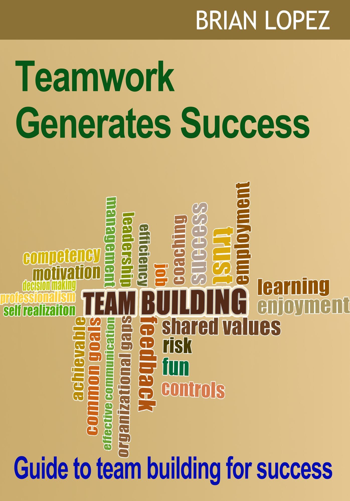 Teamwork Generates Success: Guide to team building for success