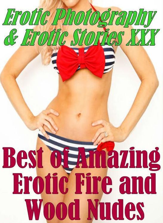 Erotica Nudes: Erotic Photography & Erotic Stories XXX Best of "Amazing Erotic Fire and Wood Nudes" ( Erotic Photography, Erotic Stories, Nude Photos, Naked, Adult Nudes, Domination, Lesbian, She-male, Gay, Fetish, Bondage, Sex, Erotic, Erotica, Hentai )