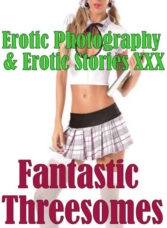 Erotic Threesomes: Erotic Photography & Erotic Stories XXX Fantastic Threesomes" ( Erotic Photography, Erotic Stories, Nude Photos, Naked, Adult Nudes, Domination, Lesbian, She-male, Gay, Fetish, Bondage, Sex, Erotic, Erotica, Hentai, Oral, Porno )