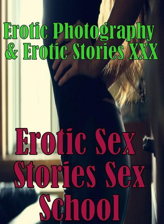 Stories Erotic Photography & Erotic Stories XXX Erotic Sex Stories Sex School ( Erotic Photography, Erotic Stories, Nude Photos, Naked, Adult Nudes, Domination, Lesbian, She-male, Gay, Fetish, Bondage, Sex, Erotic, Erotica, Hentai, Oral, Porno )