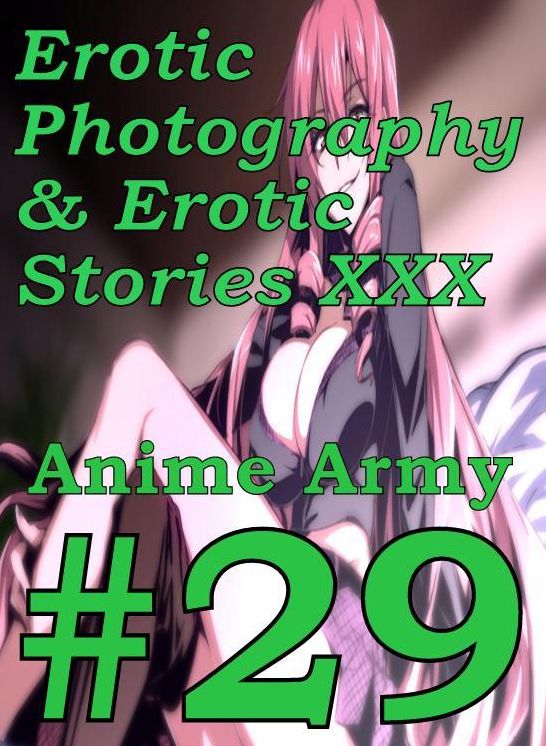 Erotica Anime: Erotic Photography & Erotic Stories XXX Anime Army #29 ( Erotic Photography, Erotic Stories, Nude Photos, Naked, Adult Nudes, Domination, Lesbian, She-male, Gay, Fetish, Bondage, Sex, Erotic, Erotica, Hentai, Oral )