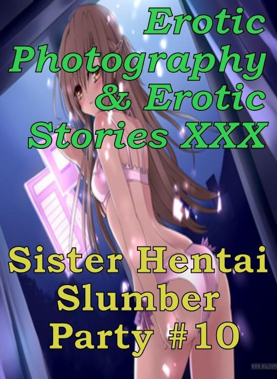 Erotica Hantai: Erotic Photography & Erotic Stories XXX Sister Hentai Slumber Party #10 ( Erotic Photography, Erotic Stories, Nude Photos, Naked, Adult Nudes, Domination, Lesbian, She-male, Gay, Fetish, Bondage, Sex, Erotic, Erotica, Hentai, Oral, Porno )