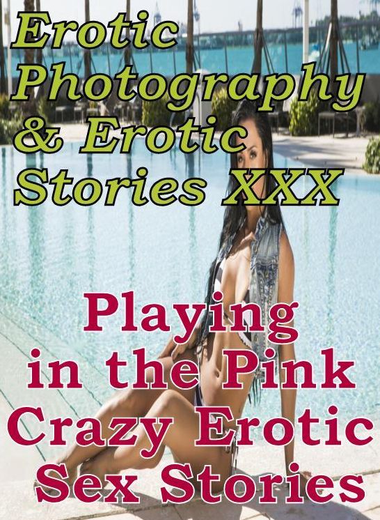Erotic Teen: Erotic Photography & Erotic Stories XXX Playing in the Pink Crazy Erotic Sex Stories ( Erotic Photography, Erotic Stories, Nude Photos, Naked, Adult Nudes, Domination, Lesbian, She-male, Gay, Fetish, Bondage, Sex, Erotic, Erotica, Hentai )