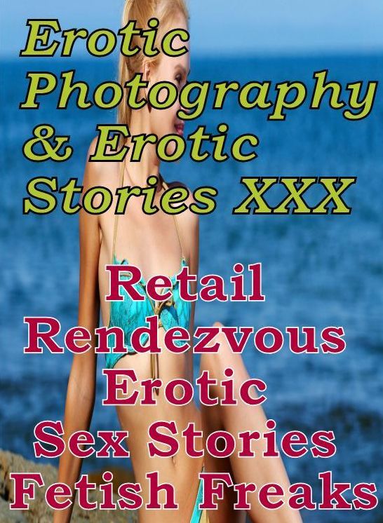 Erotica Teen: Erotic Photography & Erotic Stories XXX Retail Rendezvous Erotic Sex Stories Fetish Freaks ( Erotic Photography, Erotic Stories, Nude Photos, Naked, Adult Nudes, Domination, Lesbian, She-male, Gay, Fetish, Bondage, Sex, Erotic, Erotica )