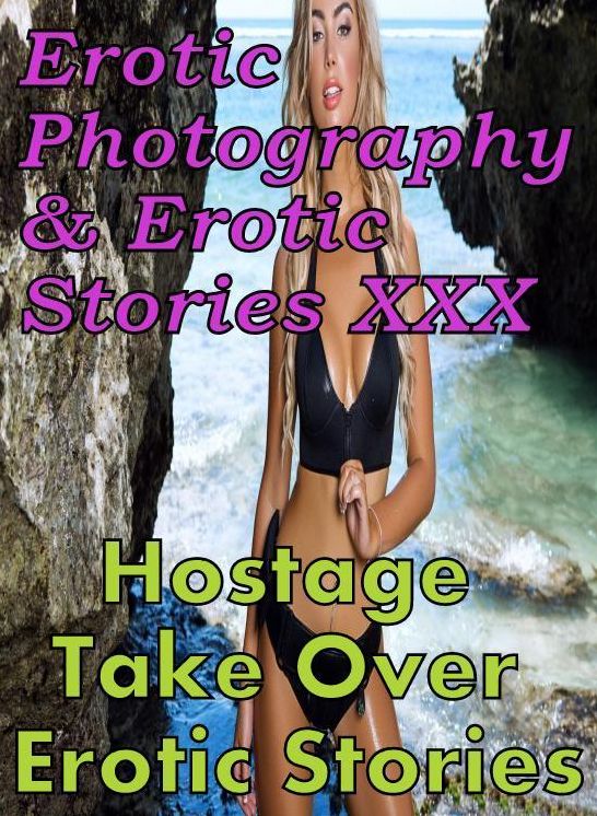 Erotica Porn: Erotic Photography & Erotic Stories XXX Hostage Take Over Erotic Stories ( Erotic Photography, Erotic Stories, Nude Photos, Naked, Adult Nudes, Domination, Lesbian, She-male, Gay, Fetish, Bondage, Sex, Erotic, Erotica, Hentai, Oral, Porno )