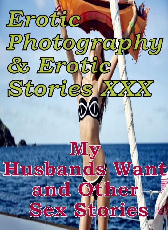 Erotica Adult: Erotic Photography & Erotic Stories XXX My Husbands Want and Other Sex Stories ( Erotic Photography, Erotic Stories, Nude Photos, Naked, Adult Nudes, Domination, Lesbian, She-male, Gay, Fetish, Bondage, Sex, Erotic, Erotica, Hentai, Oral )
