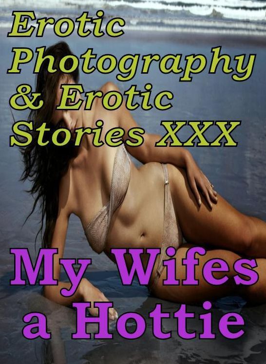 Erotic Nudes: Erotic Photography & Erotic Stories XXX My Wifes a Hottie ( Erotic Photography, Erotic Stories, Nude Photos, Naked, Adult Nudes, Domination, Lesbian, She-male, Gay, Fetish, Bondage, Sex, Erotic, Erotica, Hentai, Oral, Porno )