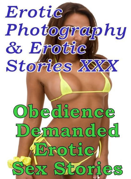 Erotic Adult: Erotic Photography & Erotic Stories XXX Obedience Demanded Erotic Sex Stories ( Erotic Photography, Erotic Stories, Nude Photos, Naked, Adult Nudes, Domination, Lesbian, She-male, Gay, Fetish, Bondage, Sex, Erotic, Erotica, Hentai, Oral )
