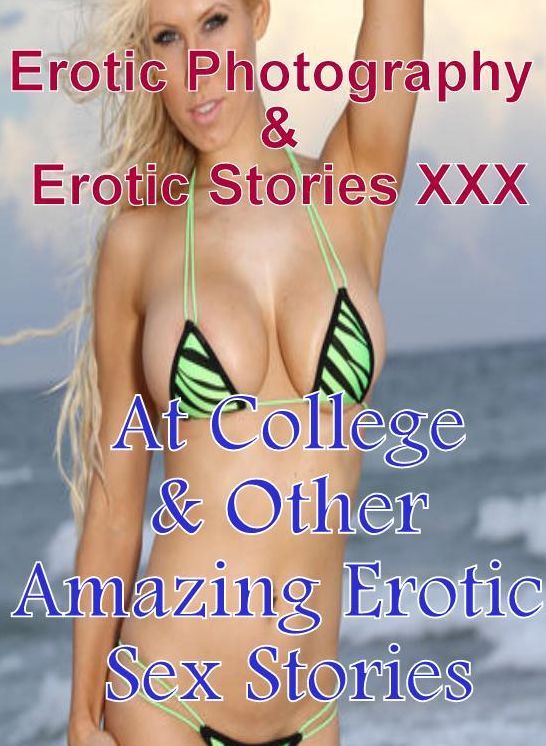Erotic Sex: Erotic Photography & Erotic Stories XXX At College & Other Amazing Erotic Sex Stories ( Erotic Photography, Erotic Stories, Nude Photos, Naked, Adult Nudes, Domination, Lesbian, She-male, Gay, Fetish, Bondage, Sex, Erotic, Erotica, Hentai )