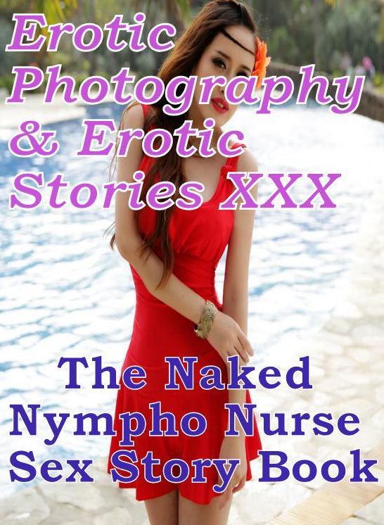 Erotic Bondage: Erotic Photography & Erotic Stories XXX The Naked Nympho Nurse Sex Story Book ( Erotic Photography, Erotic Stories, Nude Photos, Naked, Adult Nudes, Domination, Lesbian, She-male, Gay, Fetish, Bondage, Sex, Erotic, Erotica, Hentai, Oral )