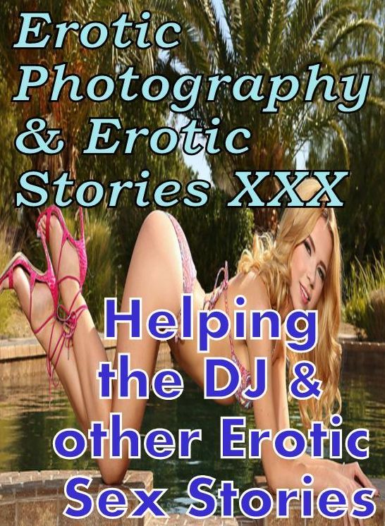 Erotica Domination: Erotic Photography & Erotic Stories XXX Helping the DJ & other Erotic Sex Stories ( Erotic Photography, Erotic Stories, Nude Photos, Naked, Adult Nudes, Domination, Lesbian, She-male, Gay, Fetish, Bondage, Sex, Erotic, Erotica )