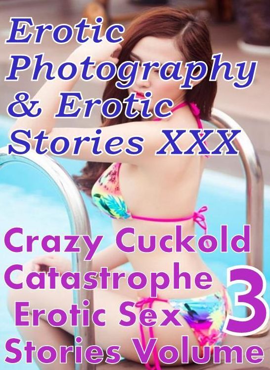 Erotic Nudes: Erotic Photography & Erotic Stories XXX Crazy Cuckold Catastrophe Erotic Sex Stories Volume 3 ( Erotic Photography, Erotic Stories, Nude Photos, Naked, Adult Nudes, Domination, Lesbian, She-male, Gay, Fetish, Bondage, Sex, Erotic, Erotica )