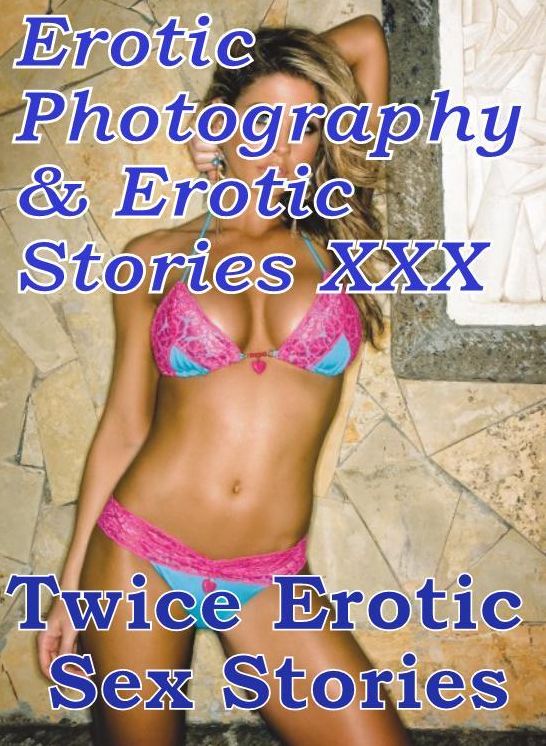 Erotica Bondage: Erotic Photography & Erotic Stories XXX Twice Erotic Sex Stories ( Erotic Photography, Erotic Stories, Nude Photos, Naked, Adult Nudes, Domination, Lesbian, She-male, Gay, Fetish, Bondage, Sex, Erotic, Erotica, Hentai, Oral, Porno )