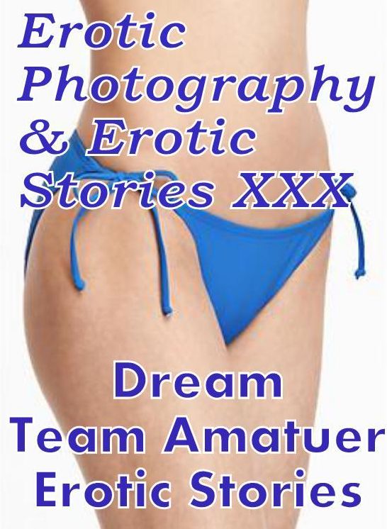 Erotic Bondage: Erotic Photography & Erotic Stories XXX Dream Team Amatuer Erotic Stories ( Erotic Photography, Erotic Stories, Nude Photos, Naked, Adult Nudes, Domination, Lesbian, She-male, Gay, Fetish, Bondage, Sex, Erotic, Erotica, Hentai, Oral )
