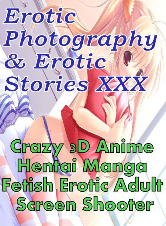 Erotica Hantai: Erotic Photography & Erotic Stories XXX Crazy 3D Anime Hentai Manga Fetish Erotic Adult Screen Shooter ( Erotic Photography, Erotic Stories, Nude Photos, Naked, Adult Nudes, Domination, Lesbian, She-male, Gay, Fetish, Bondage, Sex )