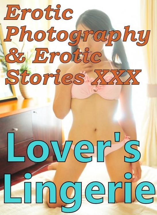 Erotic Adult: Erotic Photography & Erotic Stories XXX Lover's Lingerie ( Erotic Photography, Erotic Stories, Nude Photos, Naked, Adult Nudes, Domination, Lesbian, She-male, Gay, Fetish, Bondage, Sex, Erotic, Erotica, Hentai, Oral )