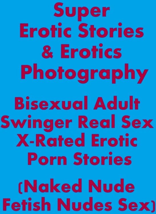 Erotica: Super Erotic Stories & Erotics Photography Bisexual Adult Swinger Real Sex X-Rated Erotic Porn Stories (Naked Nude Fetish Nudes Sex) ( Erotic Photography, Erotic Stories, Nude Photos, Lesbian, She-male, Gay, Fetish, Bondage, Sex, Erotic, Erotica,