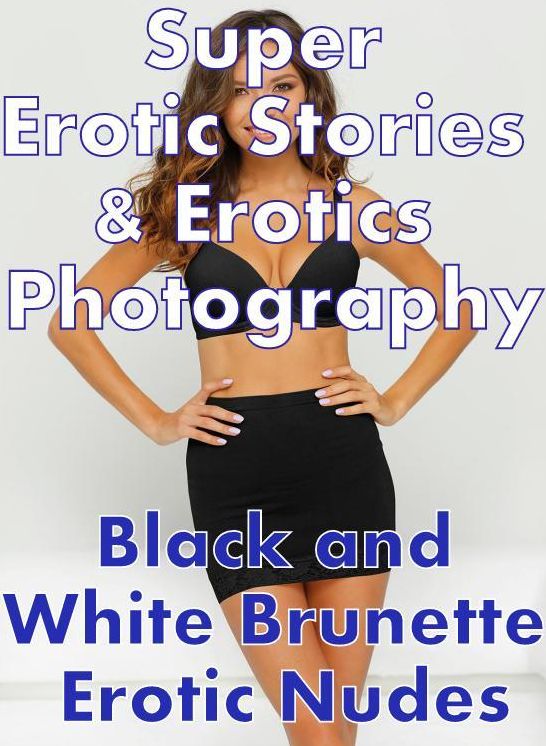 Erotic Nudes: Super Erotic Stories & Erotics Photography Black and White Brunette Erotic Nudes ( Erotic Photography, Erotic Stories, Nude Photos, Lesbian, She-male, Gay, Fetish, Bondage, Sex, Erotic, Erotica, Hentai, Oral, Porno )