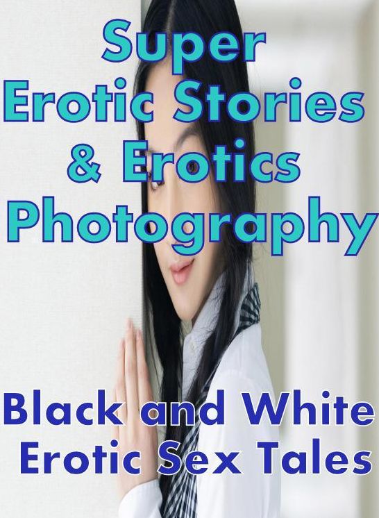 Sex: Super Erotic Stories & Erotics Photography Black and White Erotic Sex Tales ( Erotic Photography, Erotic Stories, Nude Photos, Lesbian, She-male, Gay, Fetish, Bondage, Sex, Erotic, Erotica, Hentai, Oral, Porno )
