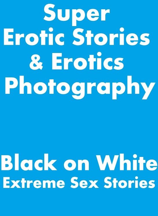 Adult: Super Erotic Stories & Erotics Photography Black on White Extreme Sex Stories ( Erotic Photography, Erotic Stories, Nude Photos, Lesbian, She-male, Gay, Fetish, Bondage, Sex, Erotic, Erotica, Hentai, Oral, Porno )