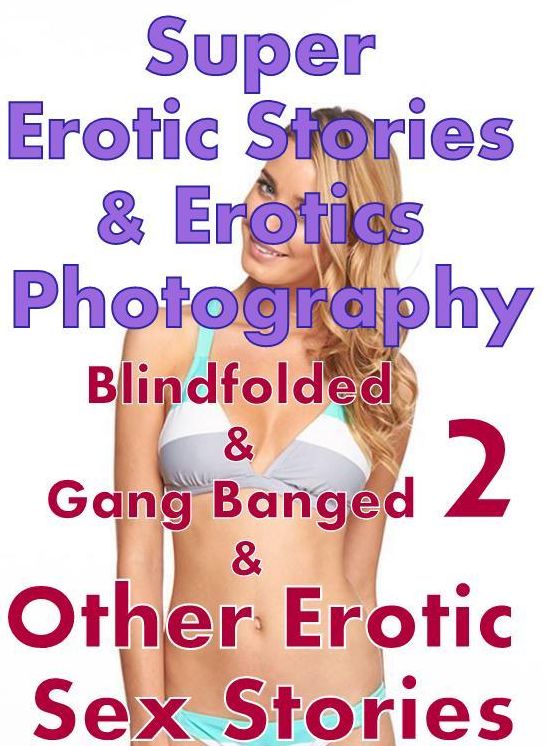 Erotica: Super Erotic Stories & Erotics Photography Blindfolded & Gang Banged 2 & Other Erotic Sex Stories ( Erotic Photography, Erotic Stories, Nude Photos, Lesbian, She-male, Gay, Fetish, Bondage, Sex, Erotic, Erotica, Hentai, Oral, Porno )