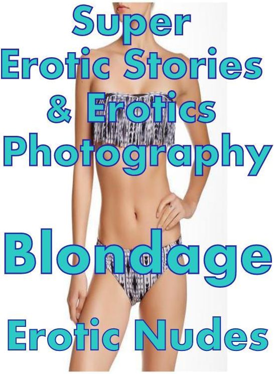 Erotica Sex: Super Erotic Stories & Erotics Photography Blondage Erotic Nudes ( Erotic Photography, Erotic Stories, Nude Photos, Lesbian, She-male, Gay, Fetish, Bondage, Sex, Erotic, Erotica, Hentai, Oral, Porno )