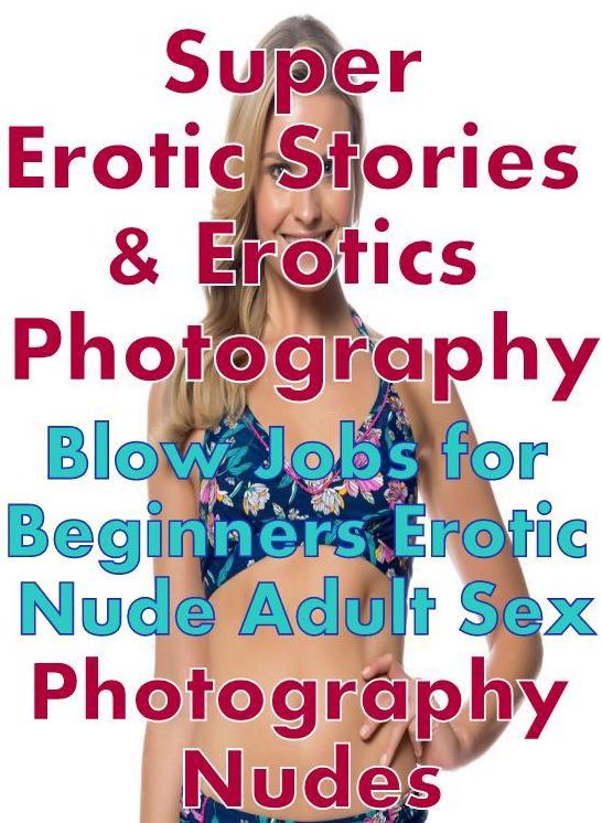 Teen: Super Erotic Stories & Erotics Photography Blow Jobs for Beginners Erotic Nude Adult Sex Photography Nudes ( Erotic Photography, Erotic Stories, Nude Photos, Lesbian, She-male, Gay, Fetish, Bondage, Sex, Erotic, Erotica, Hentai, Oral, Porno )