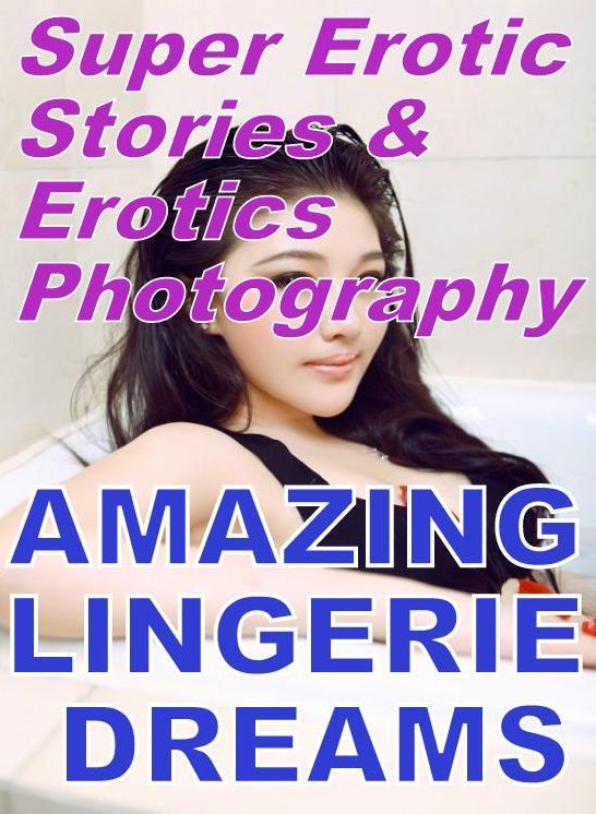 Adult: Super Erotic Stories & Erotics Photography AMAZING LINGERIE DREAMS ( Erotic Photography, Erotic Stories, Nude Photos, Lesbian, She-male, Gay, Fetish, Bondage, Sex, Erotic, Erotica, Hentai, Oral, Porno )