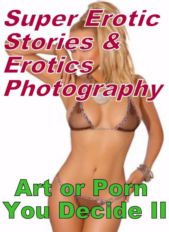 Teen: Super Erotic Stories & Erotics Photography Art or Porn You Decide? II ( Erotic Photography, Erotic Stories, Nude Photos, Lesbian, She-male, Gay, Fetish, Bondage, Sex, Erotic, Erotica, Hentai, Oral, Porno )