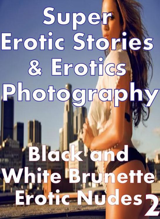 Nudes: Super Erotic Stories & Erotics Photography Black and White Brunette Erotic Nudes 2 ( Erotic Photography, Erotic Stories, Nude Photos, Lesbian, She-male, Gay, Fetish, Bondage, Sex, Erotic, Erotica, Hentai, Oral, Porno )