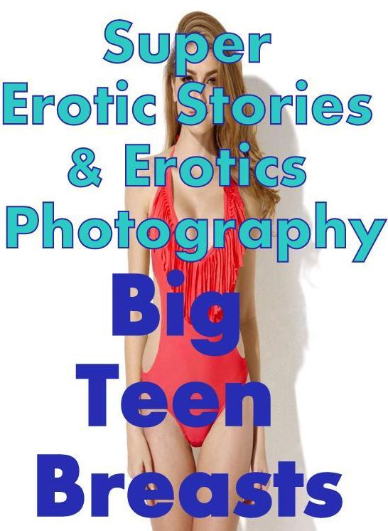 Porn: Super Erotic Stories & Erotics Photography Big Teen Breasts ( Erotic Photography, Erotic Stories, Nude Photos, Lesbian, She-male, Gay, Fetish, Bondage, Sex, Erotic, Erotica, Hentai, Oral, Porno )